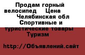 Продам горный  велосипед  › Цена ­ 10 000 - Челябинская обл. Спортивные и туристические товары » Туризм   